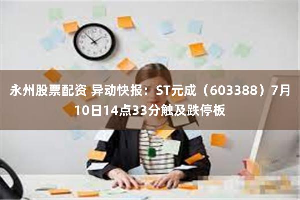 永州股票配资 异动快报：ST元成（603388）7月10日14点33分触及跌停板