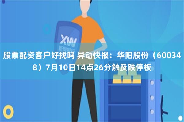 股票配资客户好找吗 异动快报：华阳股份（600348）7月10日14点26分触及跌停板