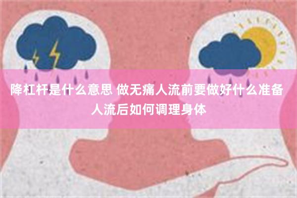 降杠杆是什么意思 做无痛人流前要做好什么准备 人流后如何调理身体