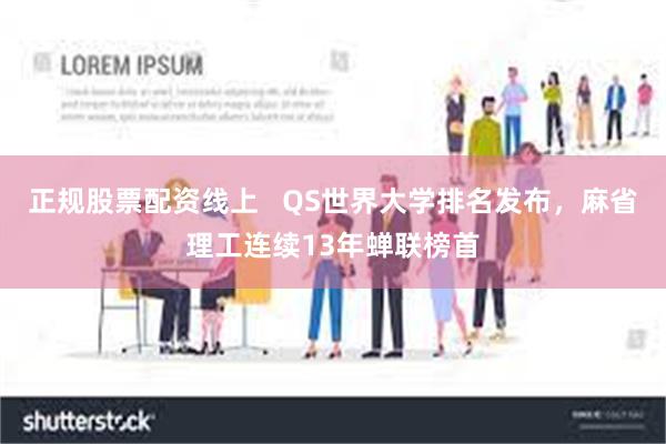 正规股票配资线上   QS世界大学排名发布，麻省理工连续13年蝉联榜首