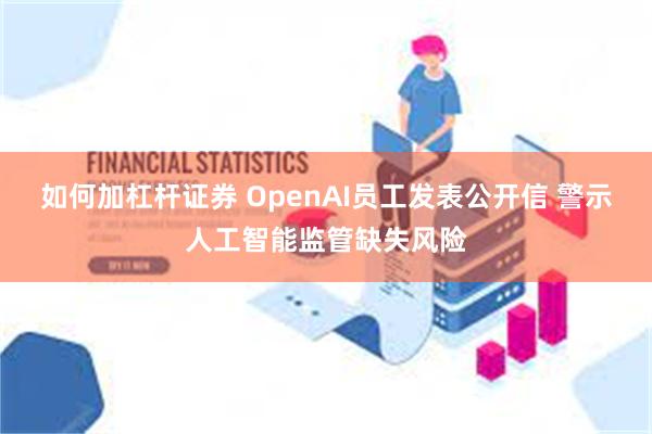 如何加杠杆证券 OpenAI员工发表公开信 警示人工智能监管缺失风险