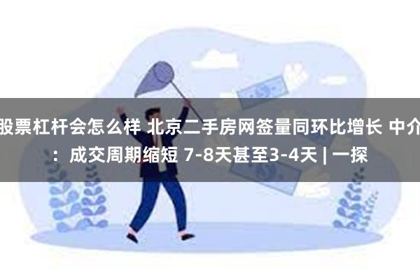 股票杠杆会怎么样 北京二手房网签量同环比增长 中介：成交周期缩短 7-8天甚至3-4天 | 一探