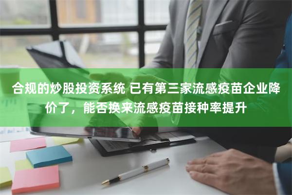 合规的炒股投资系统 已有第三家流感疫苗企业降价了，能否换来流感疫苗接种率提升