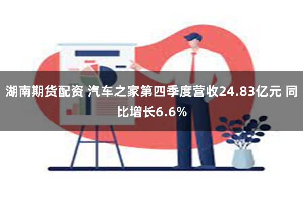 湖南期货配资 汽车之家第四季度营收24.83亿元 同比增长6.6%