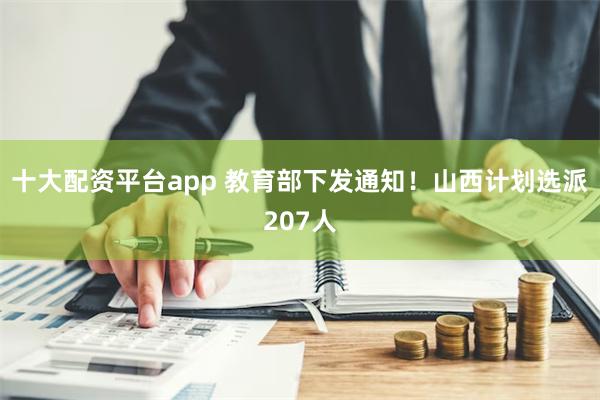 十大配资平台app 教育部下发通知！山西计划选派207人