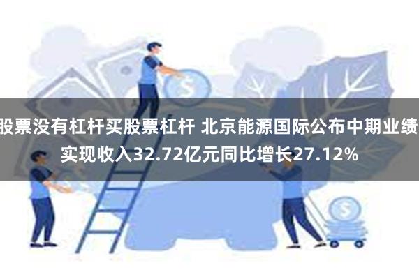 股票没有杠杆买股票杠杆 北京能源国际公布中期业绩 实现收入32.72亿元同比增长27.12%