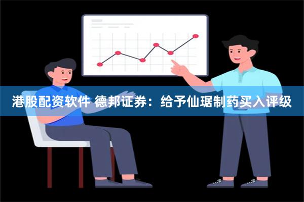 港股配资软件 德邦证券：给予仙琚制药买入评级