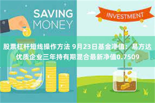 股票杠杆短线操作方法 9月23日基金净值：易方达优质企业三年持有期混合最新净值0.7509