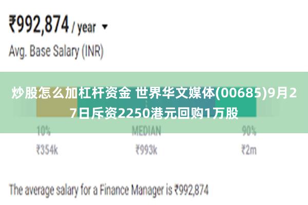 炒股怎么加杠杆资金 世界华文媒体(00685)9月27日斥资2250港元回购1万股