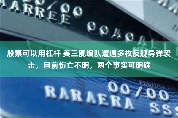 股票可以用杠杆 美三舰编队遭遇多枚反舰导弹袭击，目前伤亡不明，两个事实可明确