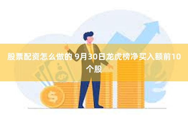 股票配资怎么做的 9月30日龙虎榜净买入额前10个股