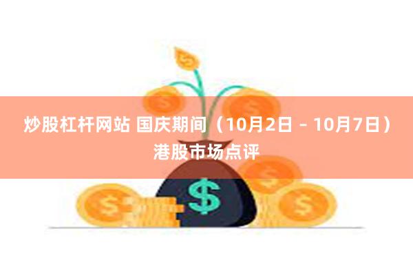 炒股杠杆网站 国庆期间（10月2日 – 10月7日）港股市场点评