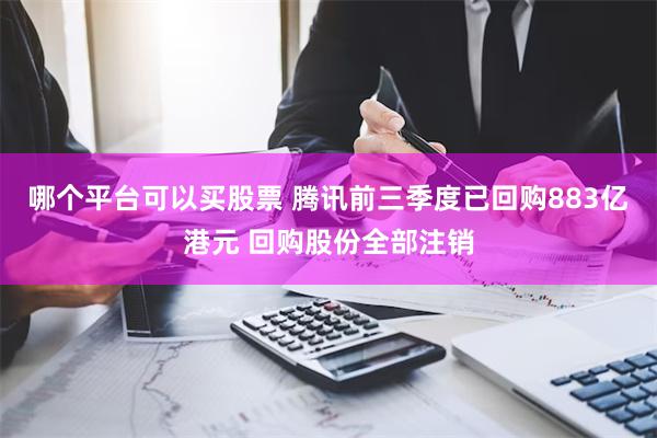 哪个平台可以买股票 腾讯前三季度已回购883亿港元 回购股份全部注销