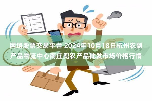 网络股票交易平台 2024年10月18日杭州农副产品物流中心南庄兜农产品批发市场价格行情