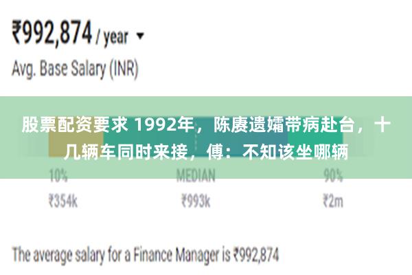 股票配资要求 1992年，陈赓遗孀带病赴台，十几辆车同时来接，傅：不知该坐哪辆