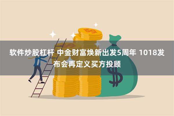 软件炒股杠杆 中金财富焕新出发5周年 1018发布会再定义买方投顾