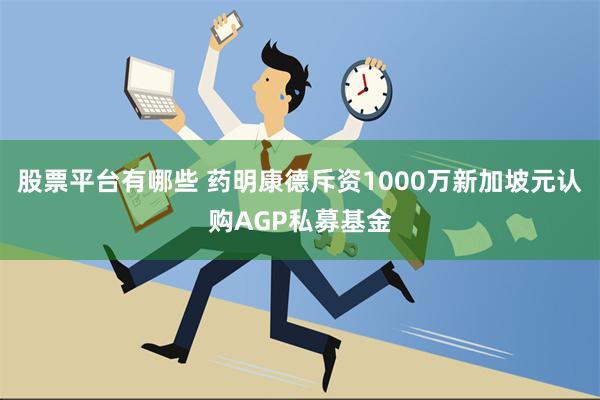 股票平台有哪些 药明康德斥资1000万新加坡元认购AGP私募基金