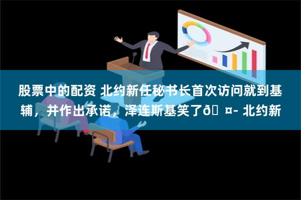 股票中的配资 北约新任秘书长首次访问就到基辅，并作出承诺，泽连斯基笑了🤭 北约新