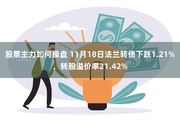 股票主力如何操盘 11月18日法兰转债下跌1.21%，转股溢价率21.42%