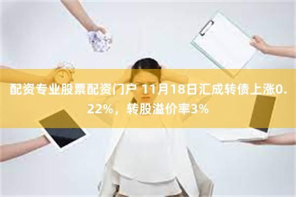 配资专业股票配资门户 11月18日汇成转债上涨0.22%，转