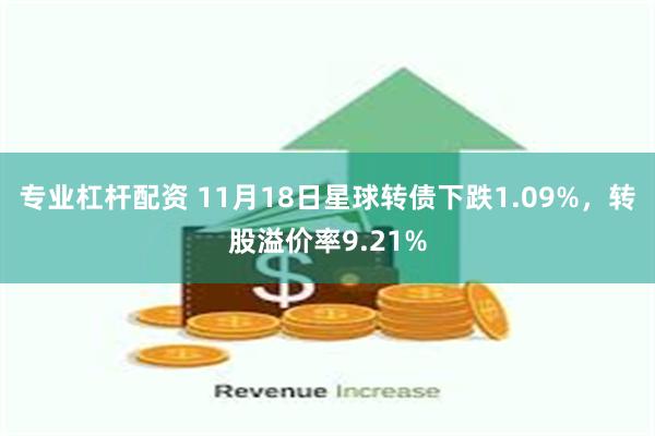 专业杠杆配资 11月18日星球转债下跌1.09%，转股溢价率