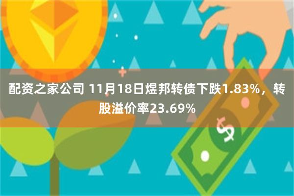 配资之家公司 11月18日煜邦转债下跌1.83%，转股溢价率