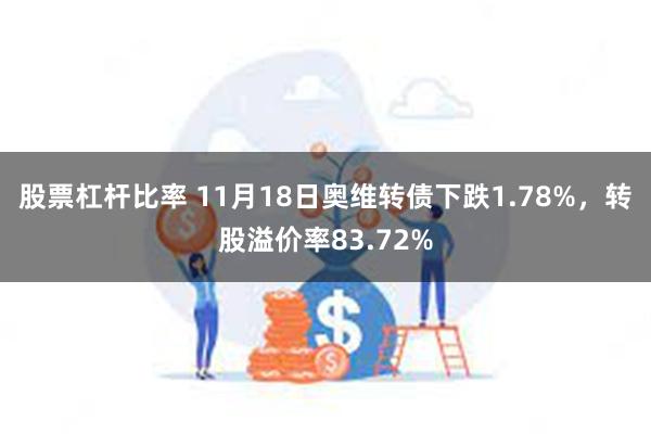 股票杠杆比率 11月18日奥维转债下跌1.78%，转股溢价率