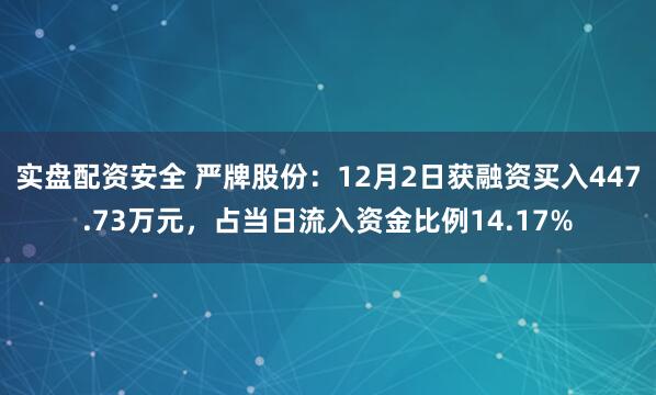 实盘配资安全 严牌股份：12月2日获融资买入447.73万元，占当日流入资金比例14.17%