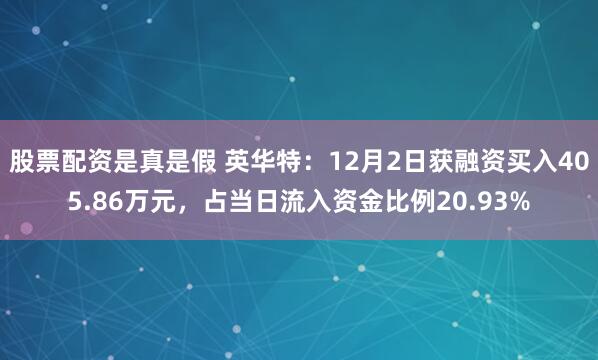 股票配资是真是假 英华特：12月2日获融资买入405.86万元，占当日流入资金比例20.93%