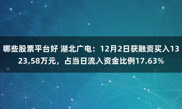 哪些股票平台好 湖北广电：12月2日获融资买入1323.58万元，占当日流入资金比例17.63%