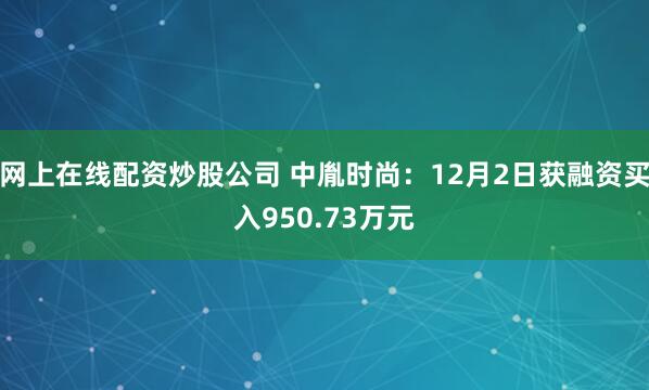 网上在线配资炒股公司 中胤时尚：12月2日获融资买入950.73万元