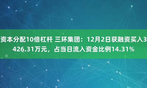 资本分配10倍杠杆 三环集团：12月2日获融资买入3426.31万元，占当日流入资金比例14.31%