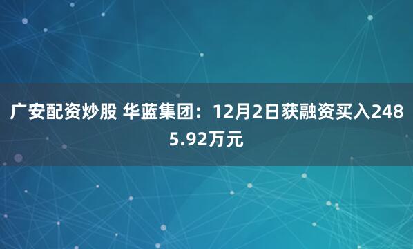 广安配资炒股 华蓝集团：12月2日获融资买入2485.92万元