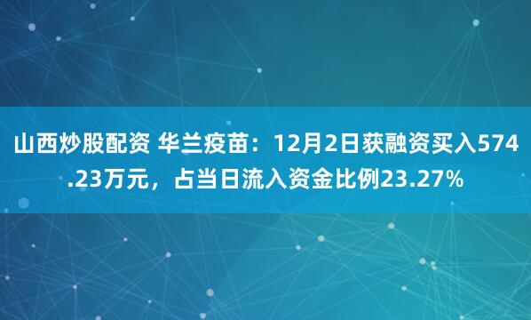 山西炒股配资 华兰疫苗：12月2日获融资买入574.23万元，占当日流入资金比例23.27%