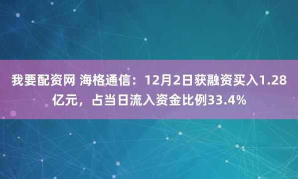 我要配资网 海格通信：12月2日获融资买入1.28亿元，占当日流入资金比例33.4%