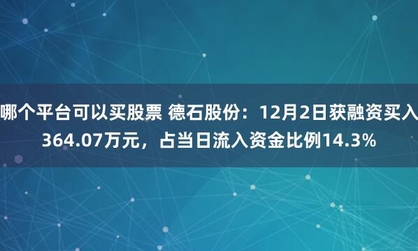 哪个平台可以买股票 德石股份：12月2日获融资买入364.07万元，占当日流入资金比例14.3%