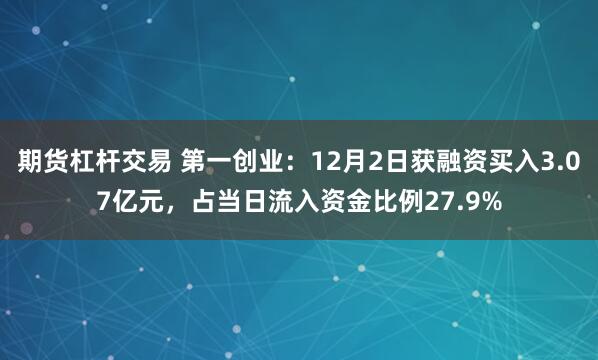 期货杠杆交易 第一创业：12月2日获融资买入3.07亿元，占当日流入资金比例27.9%