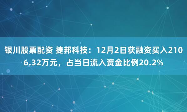 银川股票配资 捷邦科技：12月2日获融资买入2106.32万元，占当日流入资金比例20.2%