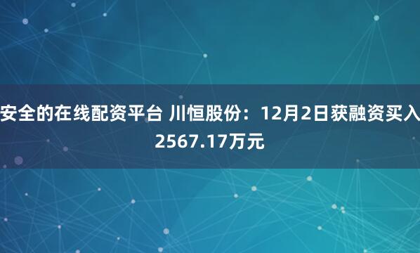 安全的在线配资平台 川恒股份：12月2日获融资买入2567.17万元