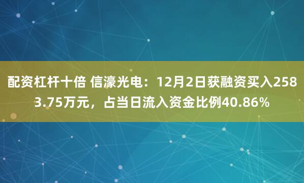 配资杠杆十倍 信濠光电：12月2日获融资买入2583.75万元，占当日流入资金比例40.86%