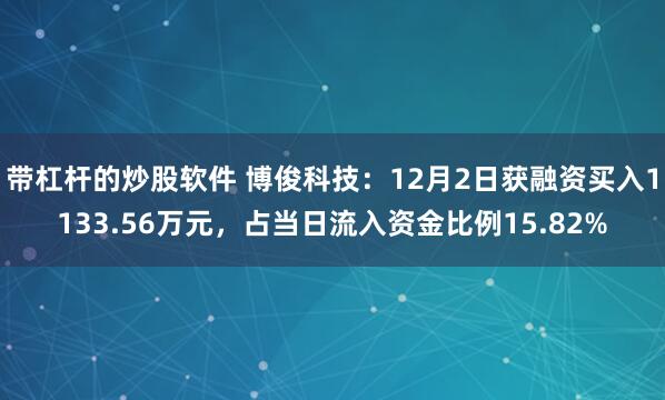 带杠杆的炒股软件 博俊科技：12月2日获融资买入1133.56万元，占当日流入资金比例15.82%