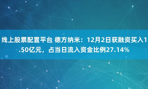 线上股票配置平台 德方纳米：12月2日获融资买入1.50亿元，占当日流入资金比例27.14%