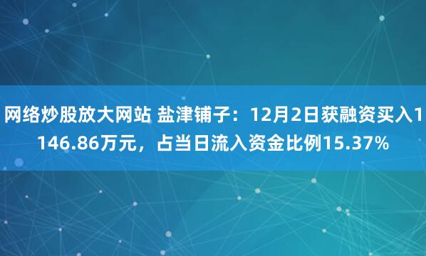 网络炒股放大网站 盐津铺子：12月2日获融资买入1146.86万元，占当日流入资金比例15.37%