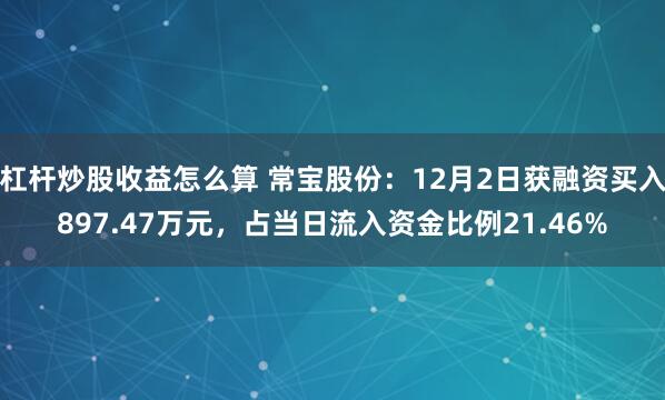 杠杆炒股收益怎么算 常宝股份：12月2日获融资买入897.47万元，占当日流入资金比例21.46%