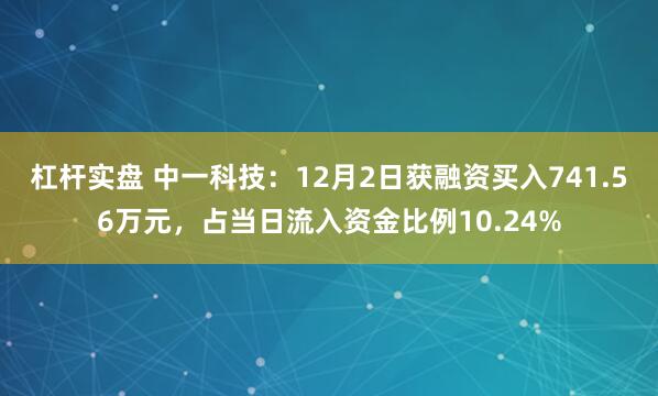 杠杆实盘 中一科技：12月2日获融资买入741.56万元，占当日流入资金比例10.24%