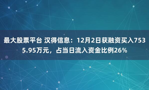 最大股票平台 汉得信息：12月2日获融资买入7535.95万元，占当日流入资金比例26%