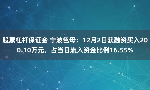 股票杠杆保证金 宁波色母：12月2日获融资买入200.10万元，占当日流入资金比例16.55%