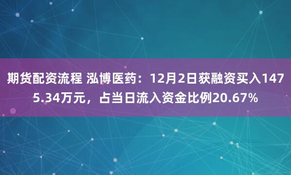 期货配资流程 泓博医药：12月2日获融资买入1475.34万元，占当日流入资金比例20.67%