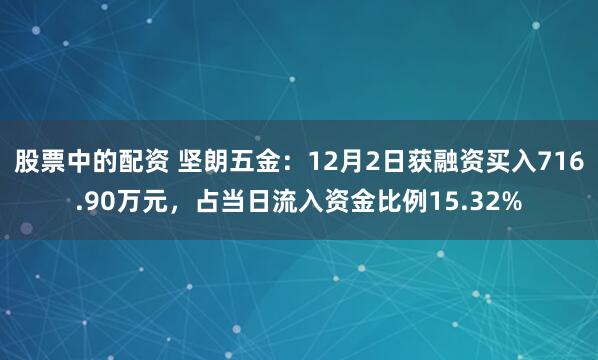 股票中的配资 坚朗五金：12月2日获融资买入716.90万元，占当日流入资金比例15.32%