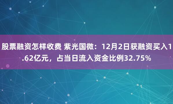 股票融资怎样收费 紫光国微：12月2日获融资买入1.62亿元，占当日流入资金比例32.75%